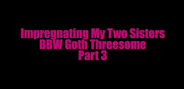  Impregnating My Two Sisters - BBW Goth Threesome - Part 3